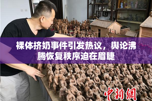 裸体挤奶事件引发热议，舆论沸腾恢复秩序迫在眉睫