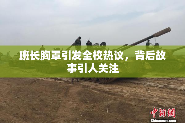 班长胸罩引发全校热议，背后故事引人关注