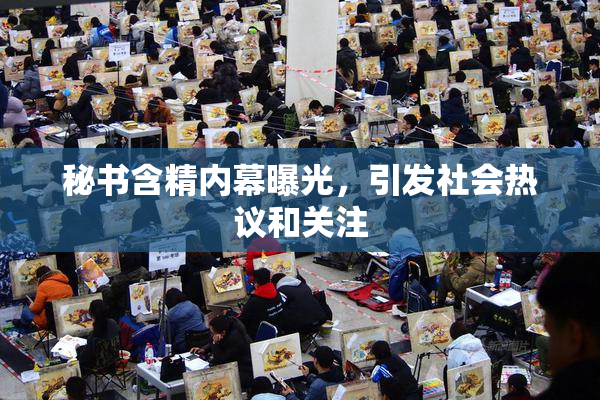 秘书含精内幕曝光，引发社会热议和关注