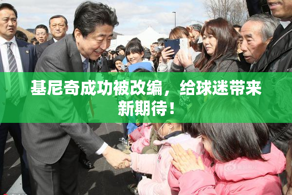 基尼奇成功被改编，给球迷带来新期待！