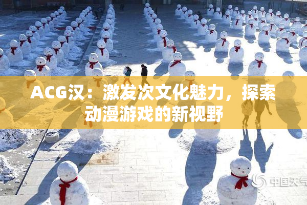 ACG汉：激发次文化魅力，探索动漫游戏的新视野