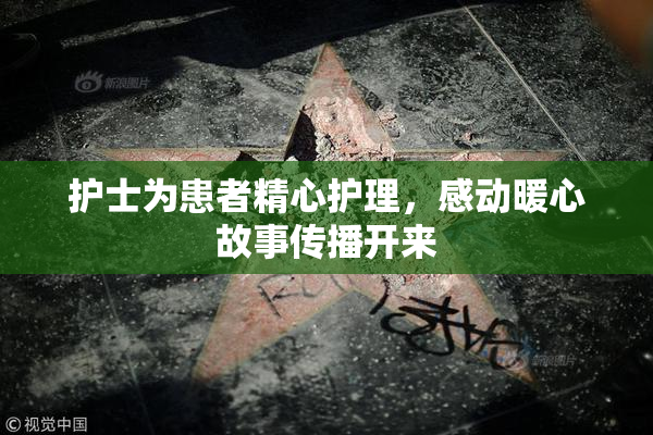 护士为患者精心护理，感动暖心故事传播开来