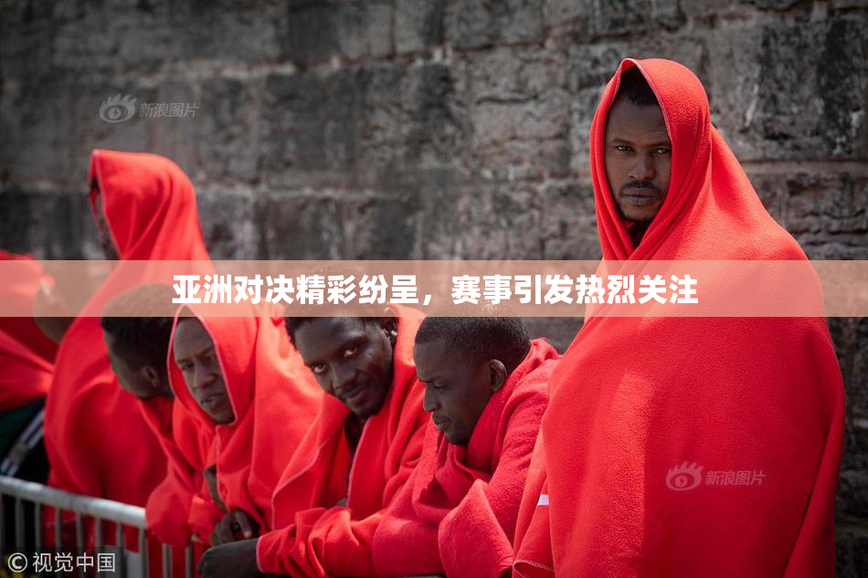 亚洲对决精彩纷呈，赛事引发热烈关注