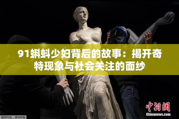 91蝌蚪少妇背后的故事：揭开奇特现象与社会关注的面纱