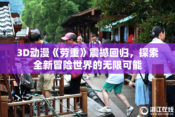 3D动漫《劳重》震撼回归，探索全新冒险世界的无限可能