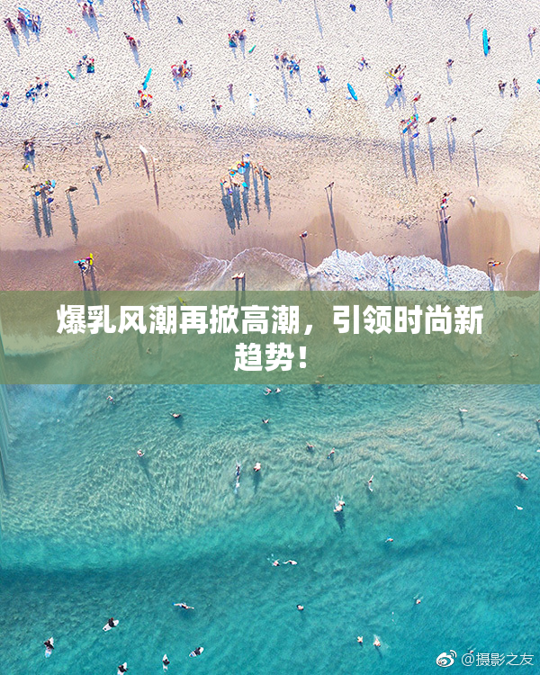 爆乳风潮再掀高潮，引领时尚新趋势！