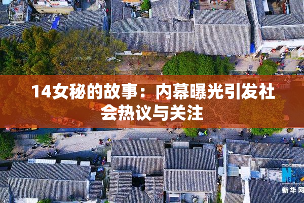14女秘的故事：内幕曝光引发社会热议与关注