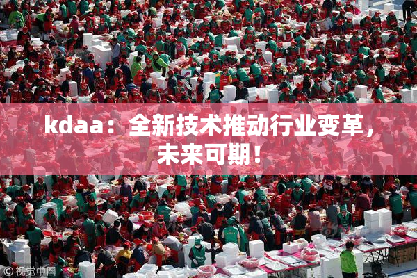 kdaa：全新技术推动行业变革，未来可期！