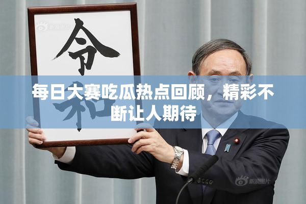 每日大赛吃瓜热点回顾，精彩不断让人期待