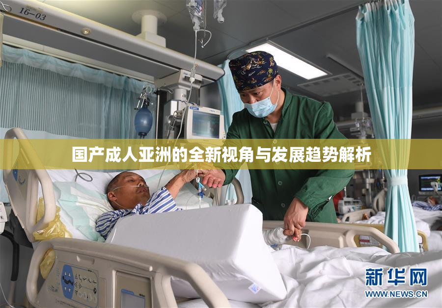 国产成人亚洲的全新视角与发展趋势解析