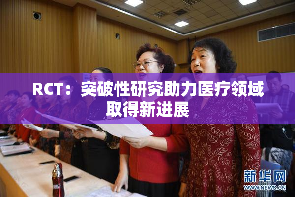 RCT：突破性研究助力医疗领域取得新进展