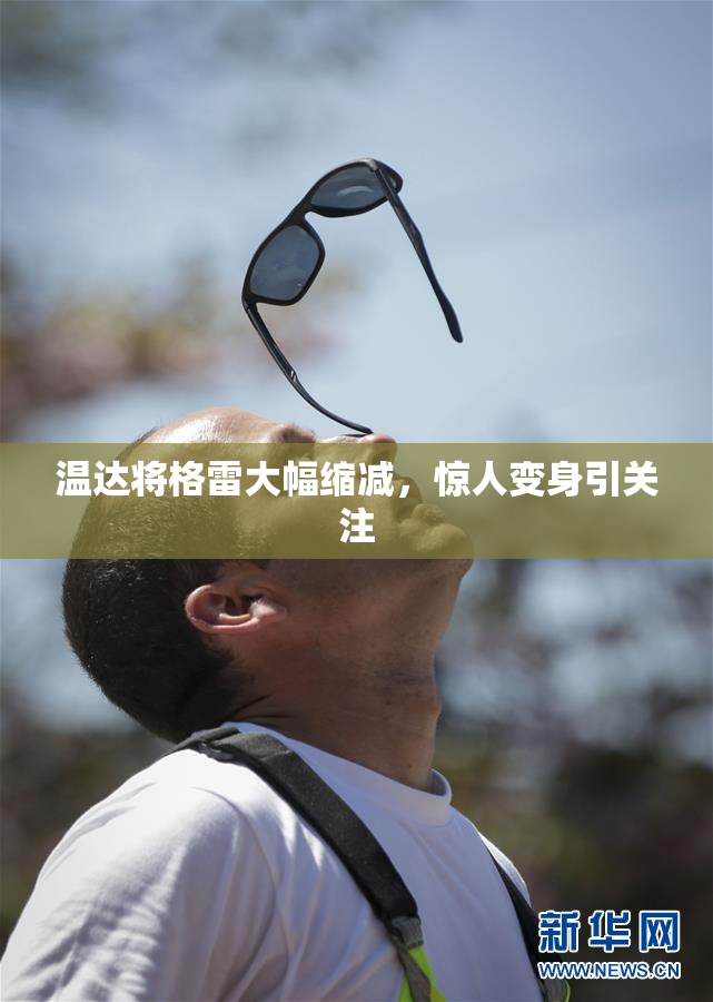 温达将格雷大幅缩减，惊人变身引关注