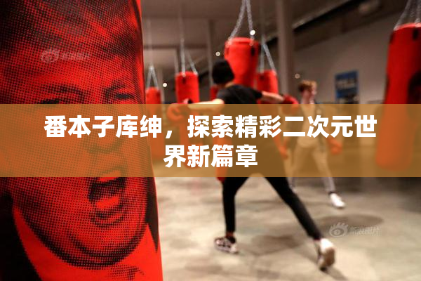 番本子库绅，探索精彩二次元世界新篇章