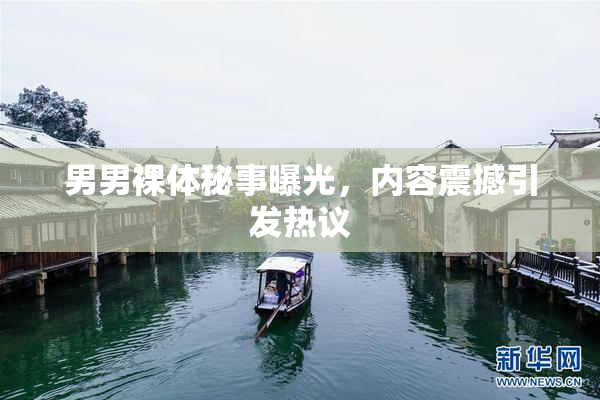 男男裸体秘事曝光，内容震撼引发热议