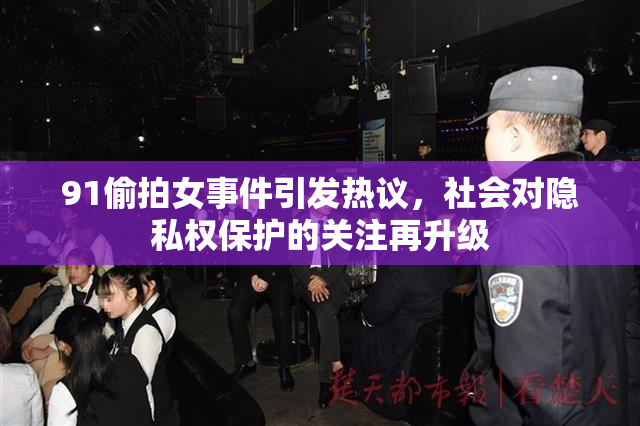 91偷拍女事件引发热议，社会对隐私权保护的关注再升级