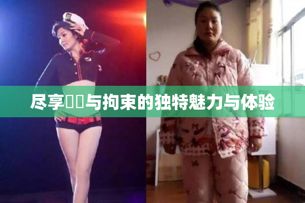 尽享緊縛与拘束的独特魅力与体验