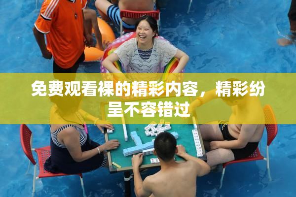 免费观看裸的精彩内容，精彩纷呈不容错过