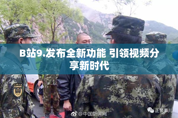 B站9.发布全新功能 引领视频分享新时代