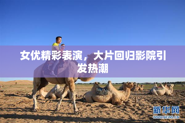女优精彩表演，大片回归影院引发热潮