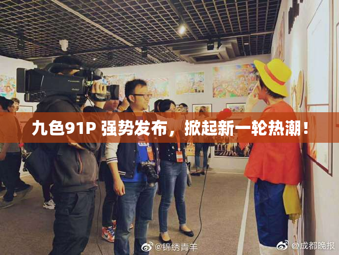九色91P 强势发布，掀起新一轮热潮！