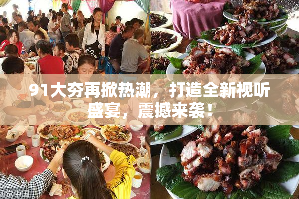 91大夯再掀热潮，打造全新视听盛宴，震撼来袭！
