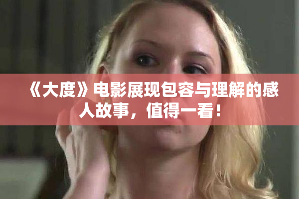 《大度》电影展现包容与理解的感人故事，值得一看！
