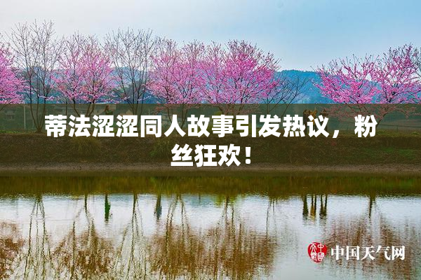 蒂法涩涩同人故事引发热议，粉丝狂欢！