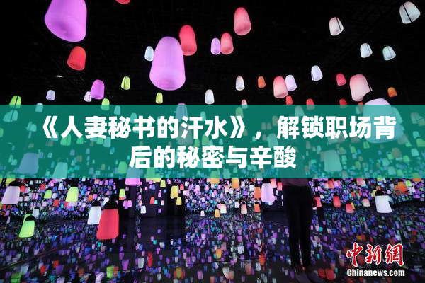 《人妻秘书的汗水》，解锁职场背后的秘密与辛酸