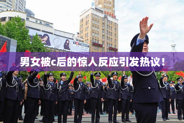 男女被c后的惊人反应引发热议！