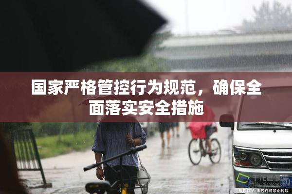 国家严格管控行为规范，确保全面落实安全措施