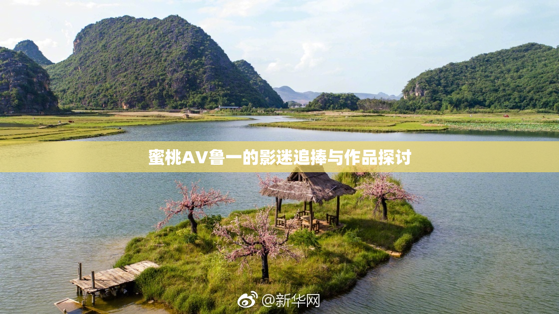 蜜桃AV鲁一的影迷追捧与作品探讨