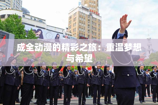 成全动漫的精彩之旅：重温梦想与希望
