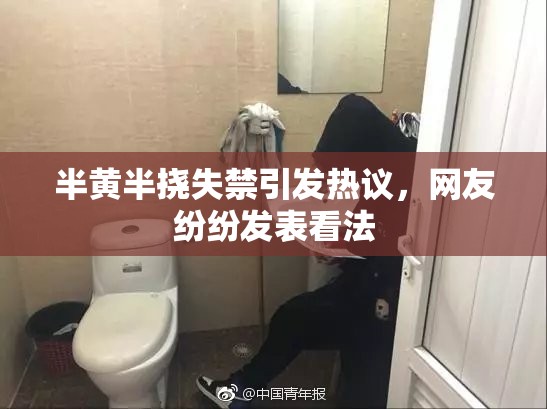 半黄半挠失禁引发热议，网友纷纷发表看法