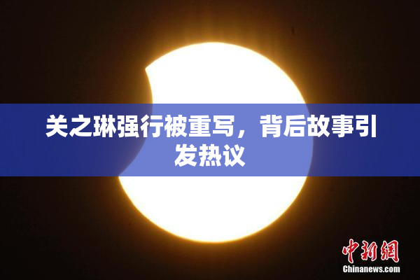 关之琳强行被重写，背后故事引发热议