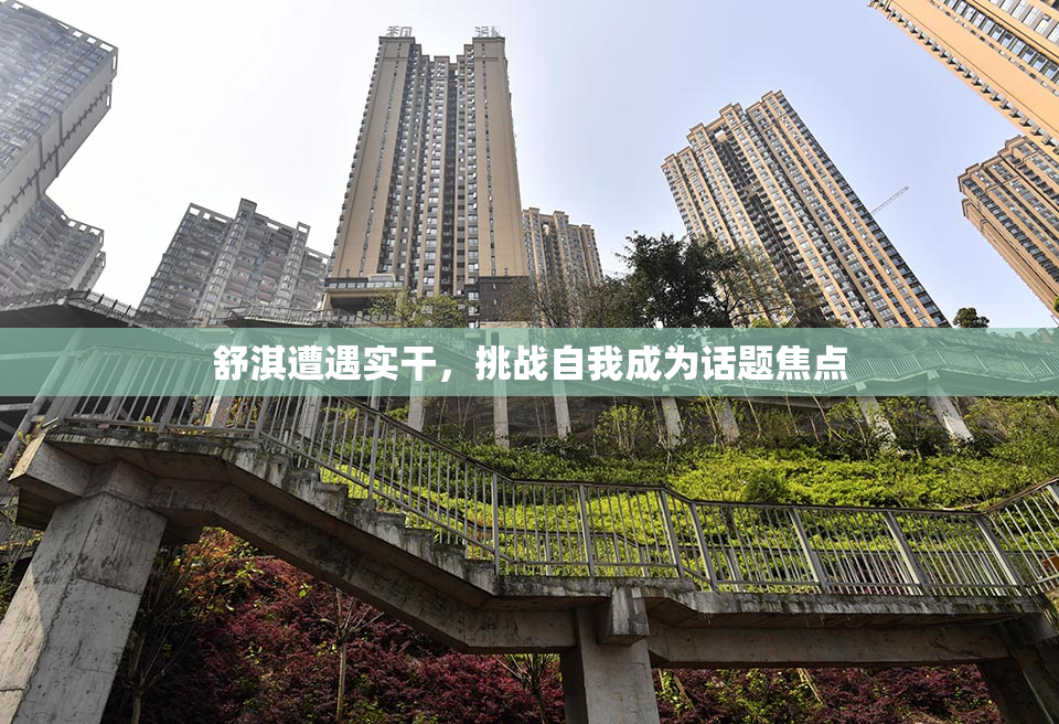 舒淇遭遇实干，挑战自我成为话题焦点