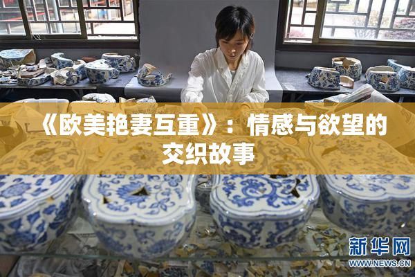 《欧美艳妻互重》：情感与欲望的交织故事