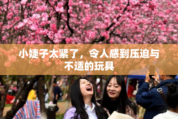 小婕子太紧了，令人感到压迫与不适的玩具