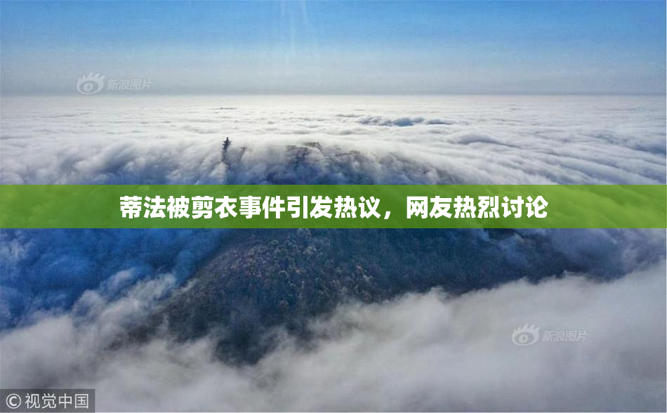 蒂法被剪衣事件引发热议，网友热烈讨论
