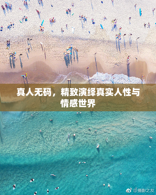真人无码，精致演绎真实人性与情感世界