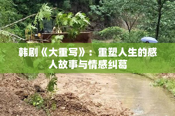 韩剧《大重写》：重塑人生的感人故事与情感纠葛