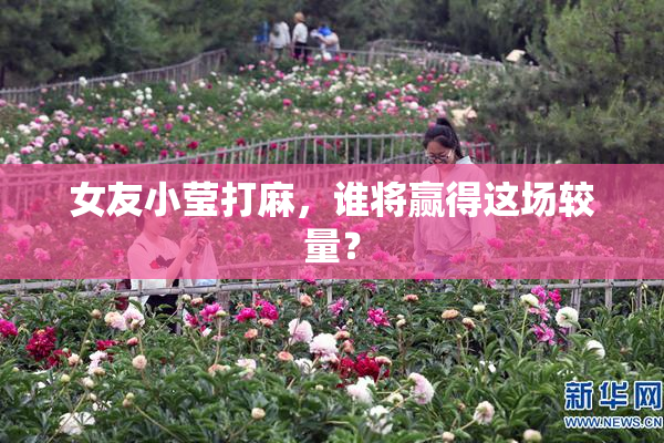 女友小莹打麻，谁将赢得这场较量？