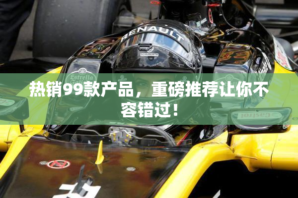 热销99款产品，重磅推荐让你不容错过！