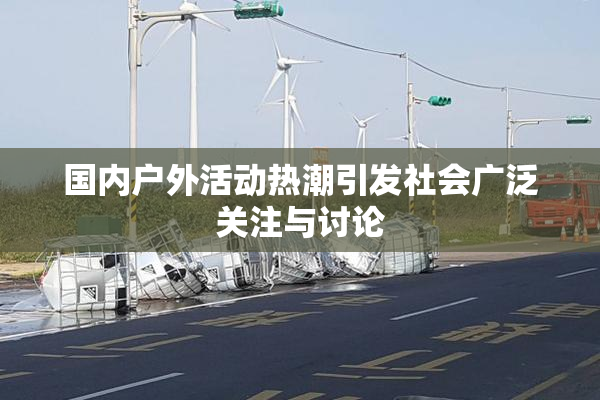 国内户外活动热潮引发社会广泛关注与讨论