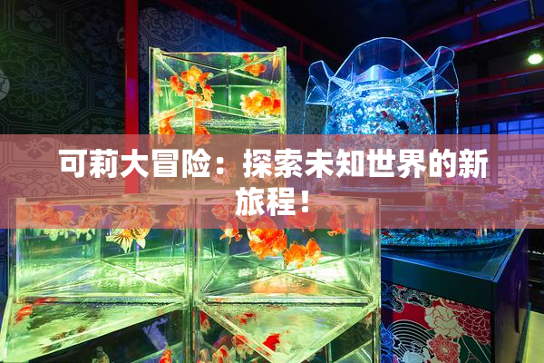 可莉大冒险：探索未知世界的新旅程！