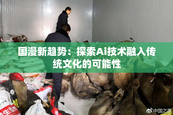 国漫新趋势：探索Ai技术融入传统文化的可能性
