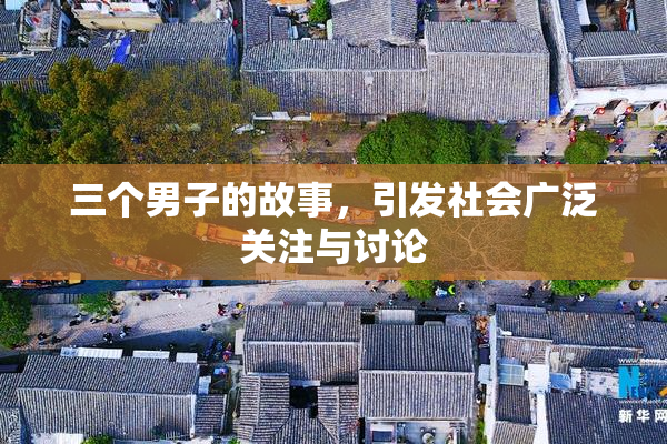 三个男子的故事，引发社会广泛关注与讨论