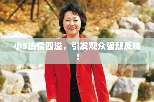 小S热情四溢，引发观众强烈反响！