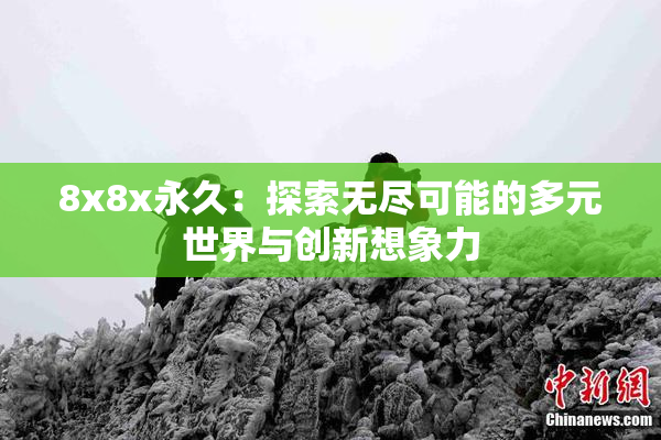 8x8x永久：探索无尽可能的多元世界与创新想象力