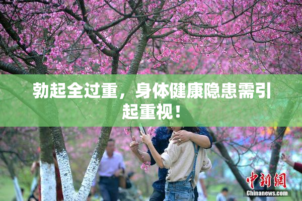 勃起全过重，身体健康隐患需引起重视！