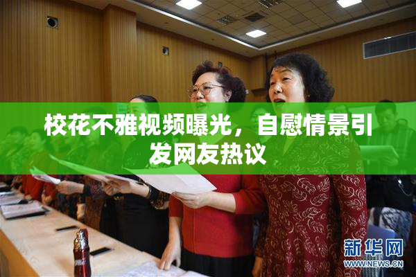 校花不雅视频曝光，自慰情景引发网友热议
